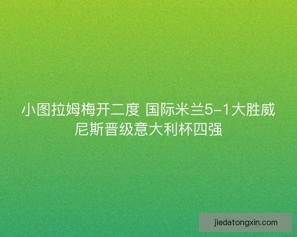 小图拉姆梅开二度 国际米兰5-1大胜威尼斯晋级意大利杯四强